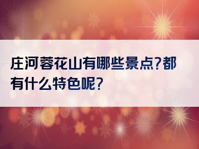 庄河蓉花山有哪些景点？都有什么特色呢？