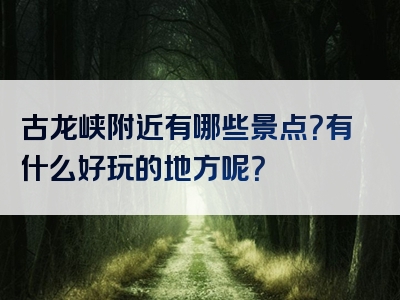 古龙峡附近有哪些景点？有什么好玩的地方呢？