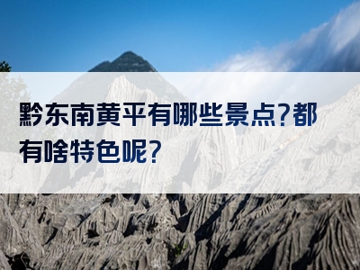 黔东南黄平有哪些景点？都有啥特色呢？