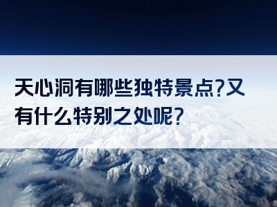 天心洞有哪些独特景点？又有什么特别之处呢？