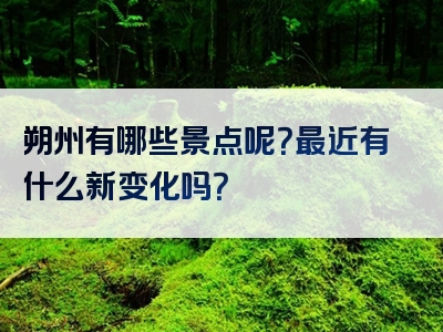 朔州有哪些景点呢？最近有什么新变化吗？