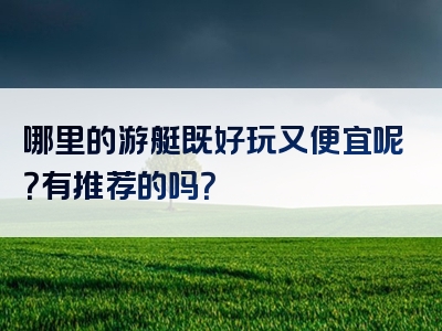 哪里的游艇既好玩又便宜呢？有推荐的吗？