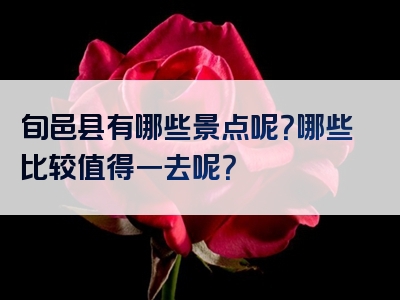 旬邑县有哪些景点呢？哪些比较值得一去呢？