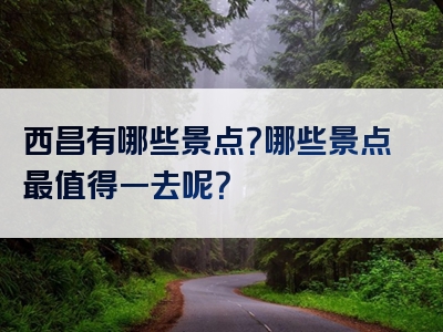 西昌有哪些景点？哪些景点最值得一去呢？