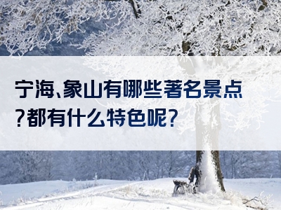 宁海、象山有哪些著名景点？都有什么特色呢？