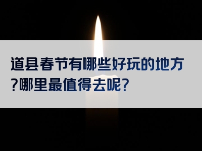 道县春节有哪些好玩的地方？哪里最值得去呢？
