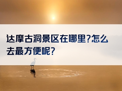 达摩古洞景区在哪里？怎么去最方便呢？