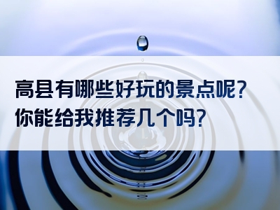 高县有哪些好玩的景点呢？你能给我推荐几个吗？