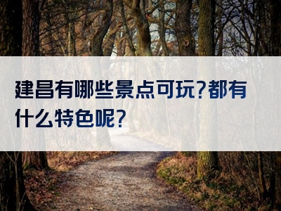 建昌有哪些景点可玩？都有什么特色呢？