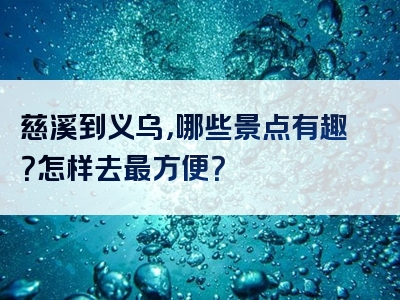 慈溪到义乌，哪些景点有趣？怎样去最方便？