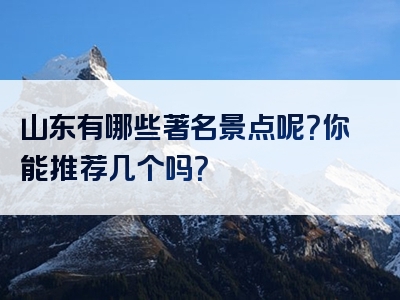 山东有哪些著名景点呢？你能推荐几个吗？