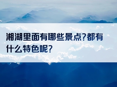 湘湖里面有哪些景点？都有什么特色呢？