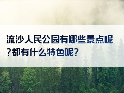 流沙人民公园有哪些景点呢？都有什么特色呢？