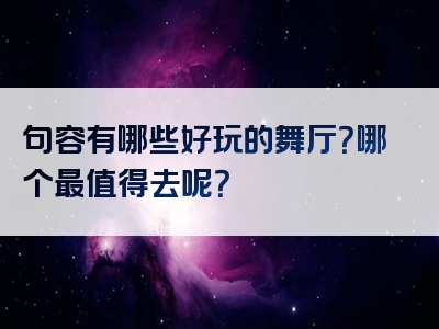 句容有哪些好玩的舞厅？哪个最值得去呢？