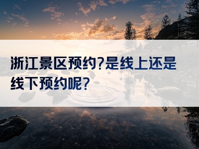 浙江景区预约？是线上还是线下预约呢？