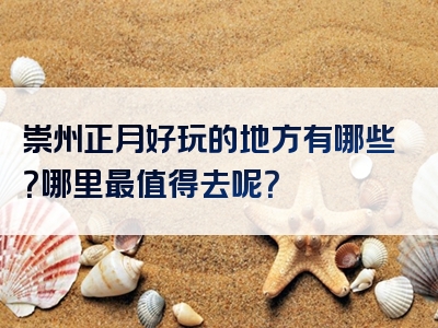 崇州正月好玩的地方有哪些？哪里最值得去呢？