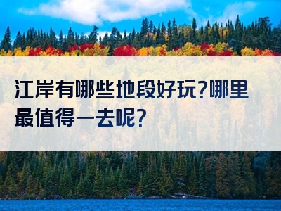 江岸有哪些地段好玩？哪里最值得一去呢？