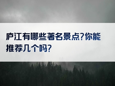 庐江有哪些著名景点？你能推荐几个吗？