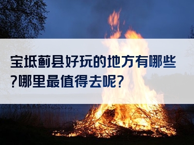 宝坻蓟县好玩的地方有哪些？哪里最值得去呢？