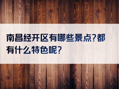 南昌经开区有哪些景点？都有什么特色呢？