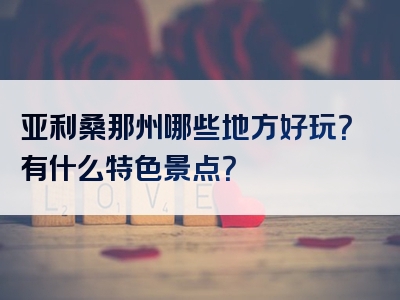 亚利桑那州哪些地方好玩？有什么特色景点？