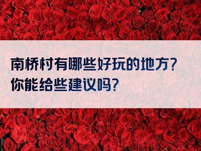 南桥村有哪些好玩的地方？你能给些建议吗？