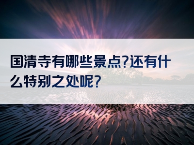 国清寺有哪些景点？还有什么特别之处呢？