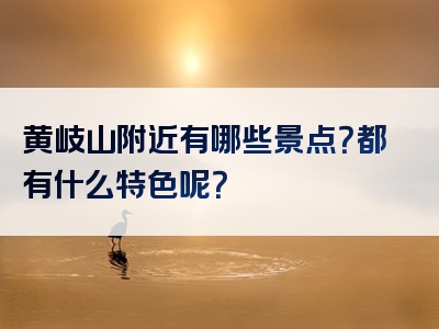 黄岐山附近有哪些景点？都有什么特色呢？