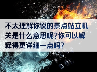 不太理解你说的景点站立机关是什么意思呢？你可以解释得更详细一点吗？