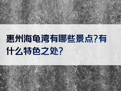 惠州海龟湾有哪些景点？有什么特色之处？