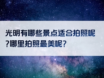 光明有哪些景点适合拍照呢？哪里拍照最美呢？