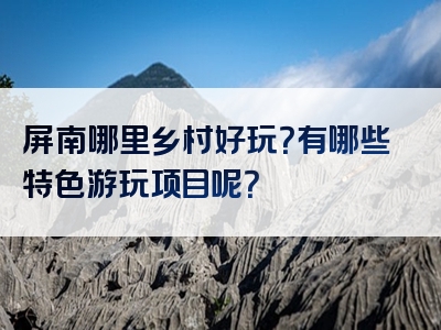 屏南哪里乡村好玩？有哪些特色游玩项目呢？