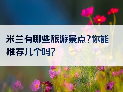 米兰有哪些旅游景点？你能推荐几个吗？