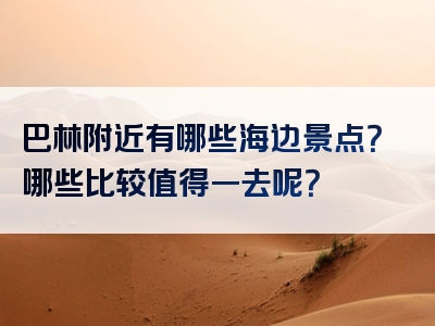 巴林附近有哪些海边景点？哪些比较值得一去呢？