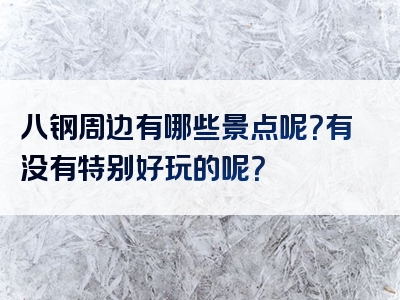 八钢周边有哪些景点呢？有没有特别好玩的呢？