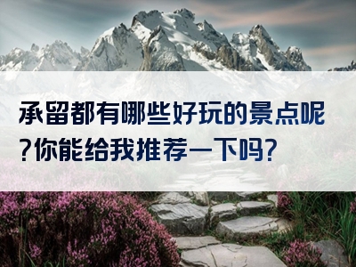 承留都有哪些好玩的景点呢？你能给我推荐一下吗？