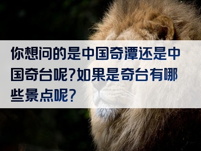 你想问的是中国奇潭还是中国奇台呢？如果是奇台有哪些景点呢？