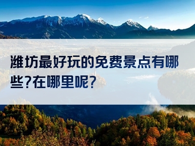 潍坊最好玩的免费景点有哪些？在哪里呢？