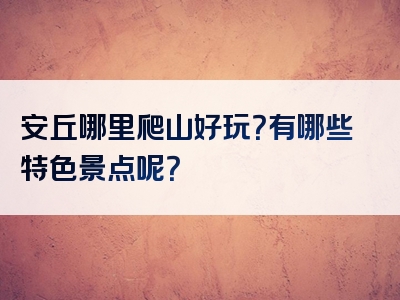 安丘哪里爬山好玩？有哪些特色景点呢？