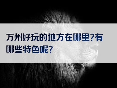 万州好玩的地方在哪里？有哪些特色呢？