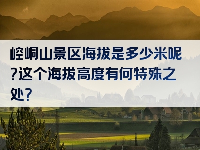 崆峒山景区海拔是多少米呢？这个海拔高度有何特殊之处？