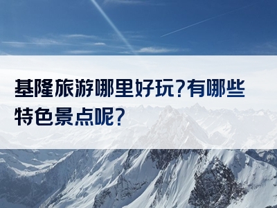 基隆旅游哪里好玩？有哪些特色景点呢？