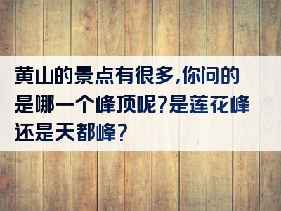 黄山的景点有很多，你问的是哪一个峰顶呢？是莲花峰还是天都峰？