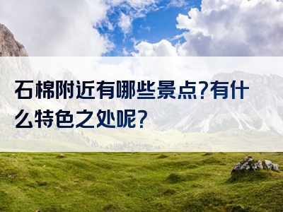 石棉附近有哪些景点？有什么特色之处呢？