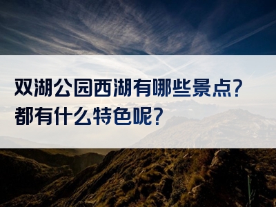 双湖公园西湖有哪些景点？都有什么特色呢？