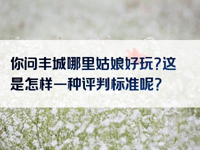 你问丰城哪里姑娘好玩？这是怎样一种评判标准呢？