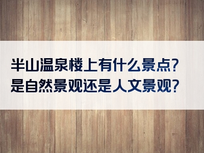 半山温泉楼上有什么景点？是自然景观还是人文景观？