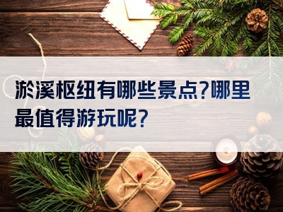 淤溪枢纽有哪些景点？哪里最值得游玩呢？