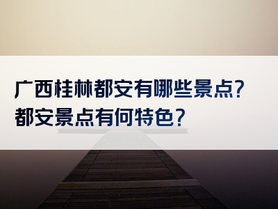 广西桂林都安有哪些景点？都安景点有何特色？