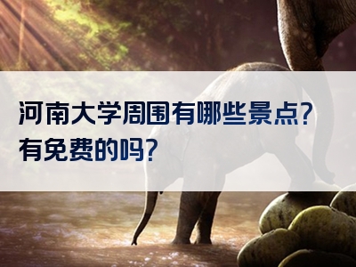 河南大学周围有哪些景点？有免费的吗？